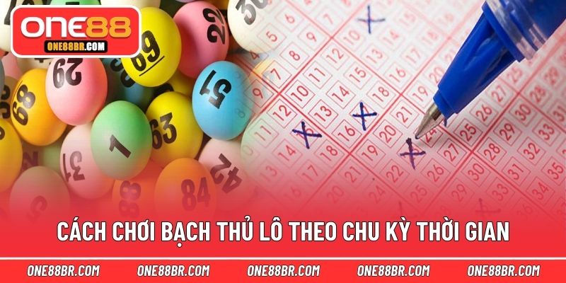 Cách chơi bạch thủ lô theo chu kỳ thời gian
