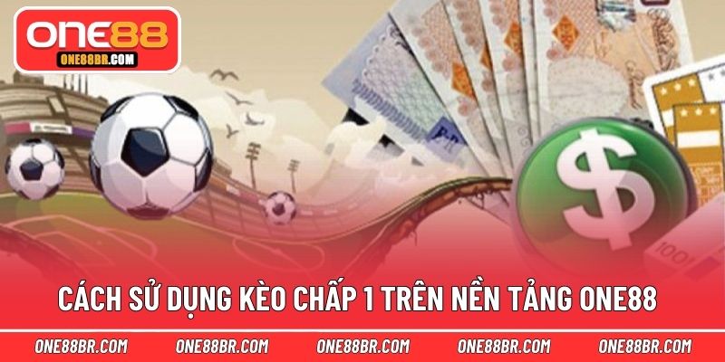 Cách sử dụng kèo chấp 1 trên nền tảng ONE88